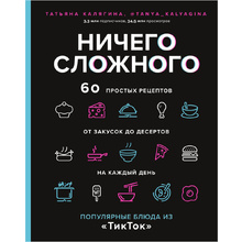Книга "Ничего сложного. 60 простых рецептов от закусок до десертов на каждый день. Популярные блюда из «ТикТок»", Татьяна Калягина
