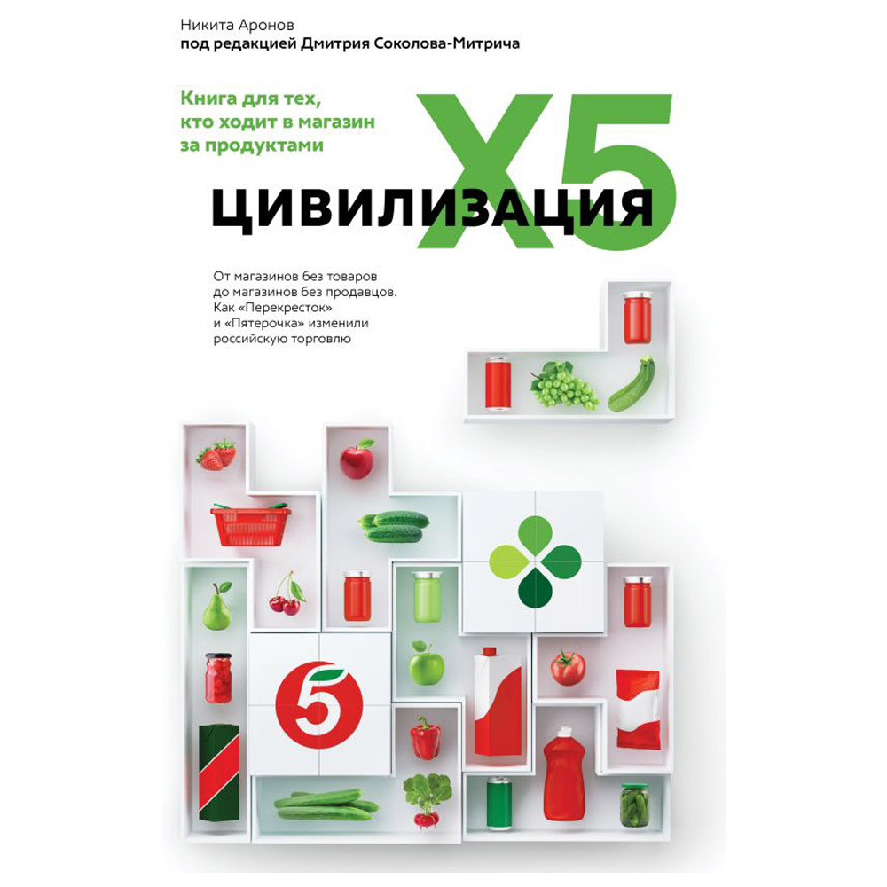 Книга "Цивилизация X5. От магазинов без товаров до магазинов без продавцов. Как "Перекресток" и "Пятерочка" изменили российскую торговлю", Никита Аронов