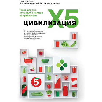 Книга "Цивилизация X5. От магазинов без товаров до магазинов без продавцов. Как "Перекресток" и "Пятерочка" изменили российскую торговлю", Никита Аронов