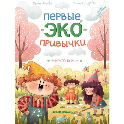 Книга "Первые экопривычки. Учимся беречь: сказки с заданиями", Ирина Асеева, Ксения Дудова