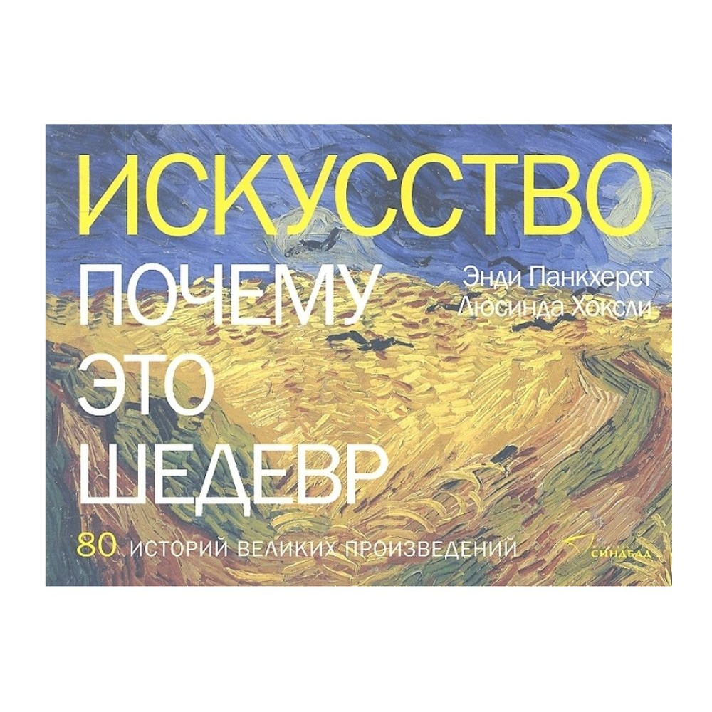 Книга "Искусство. Почему это шедевр. 80 историй великих произведений", Панкхерст Э., Хоксли Л.