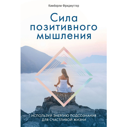 Книга "Сила позитивного мышления. Используй энергию подсознания для счастливой жизни", Кимберли Фридмуттер 