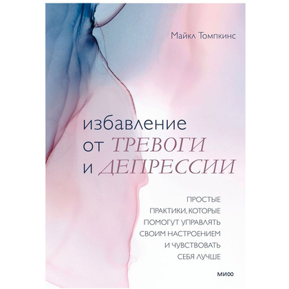 Книга "Избавление от тревоги и депрессии. Простые практики, которые помогут управлять своим настроением и чувствовать себя лучше", Майкл Томпкинс