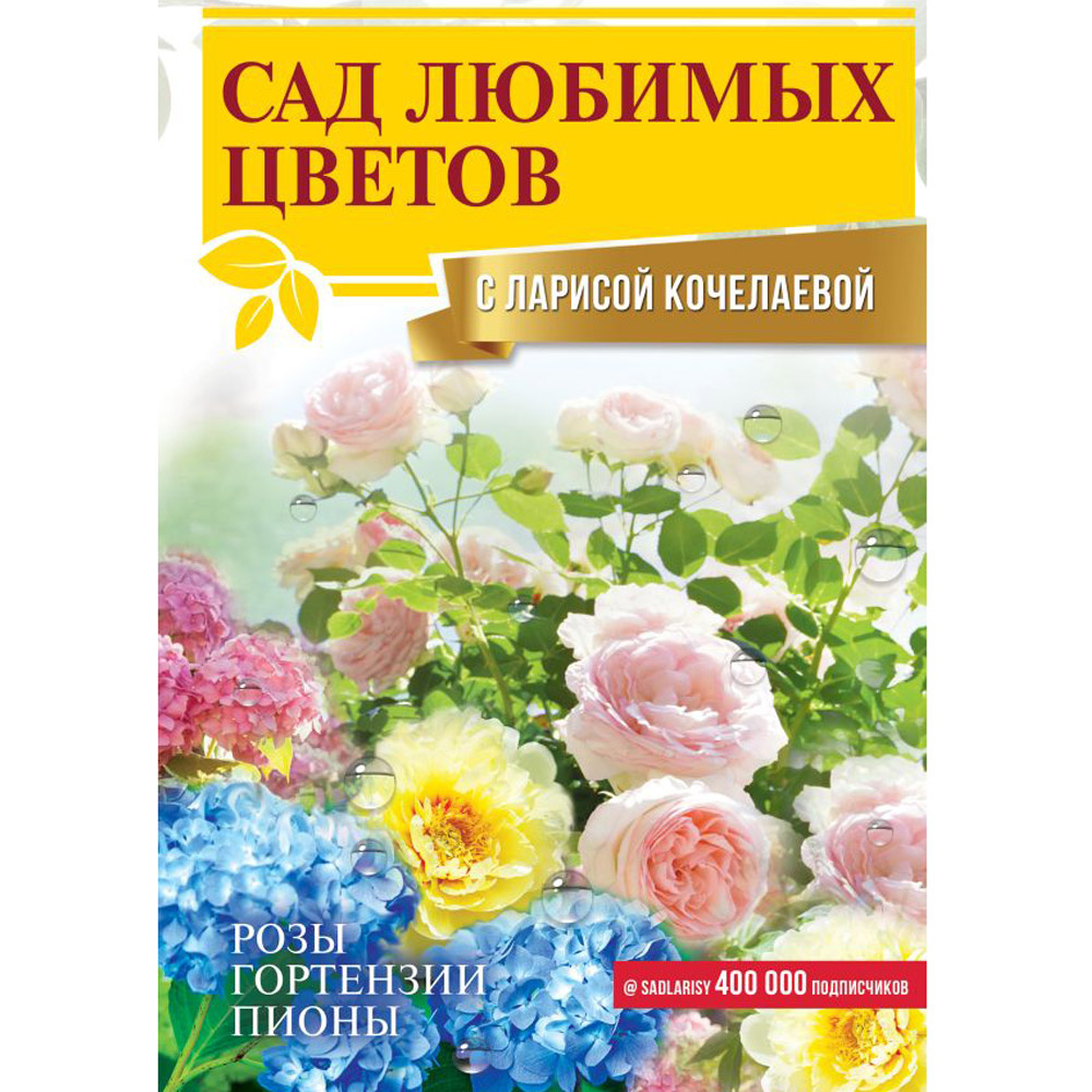 Книга "Сад любимых цветов с Ларисой Кочелаевой", Лариса Кочелаева