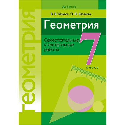Геометрия. 7 класс. Самостоятельные и контрольные работы, Казаков В.В., Казакова О.О., Аверсэв