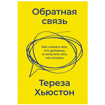 Книга "Обратная связь. Как сказать все, что думаешь, и получить все, что хочешь", Тереза Хьюстон