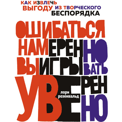 Книга "Ошибаться намеренно, выигрывать уверенно. Как извлечь выгоду из творческого беспорядка", Лори Розенвальд