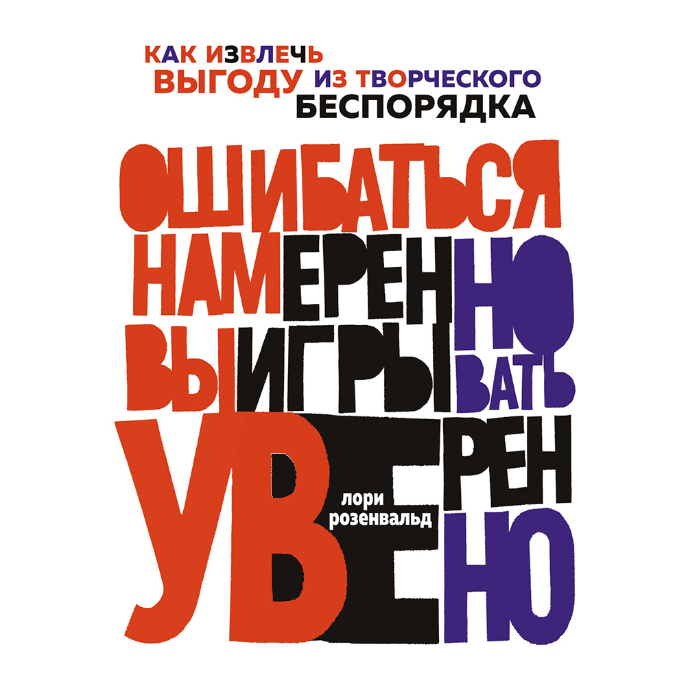 Книга "Ошибаться намеренно, выигрывать уверенно. Как извлечь выгоду из творческого беспорядка", Лори Розенвальд