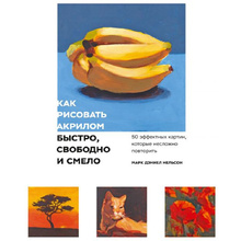 Книга "Как рисовать акрилом быстро, свободно и смело. 50 эффектных картин, которые несложно повторить", Марк Дэниел Нельсон
