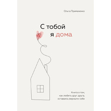 Книга "С тобой я дома. Книга о том, как любить друг друга, оставаясь верными себе", Ольга Примаченко