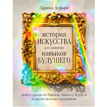 Книга "История искусства для развития навыков будущего: Девять уроков от Рафаэля, Пикассо, Врубеля и других великих художников", Зарина Асфари