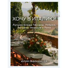 Книга "Хочу в Италию! Лучшие блюда Тосканы, Умбрии, Лигурии, Неаполя и Рима", Юлия Евдокимова