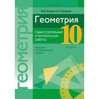 Геометрия. 10 класс. Самостоятельные и контрольные работы (базовый и повышенный уровни), Казаков В.В., Аверсэв